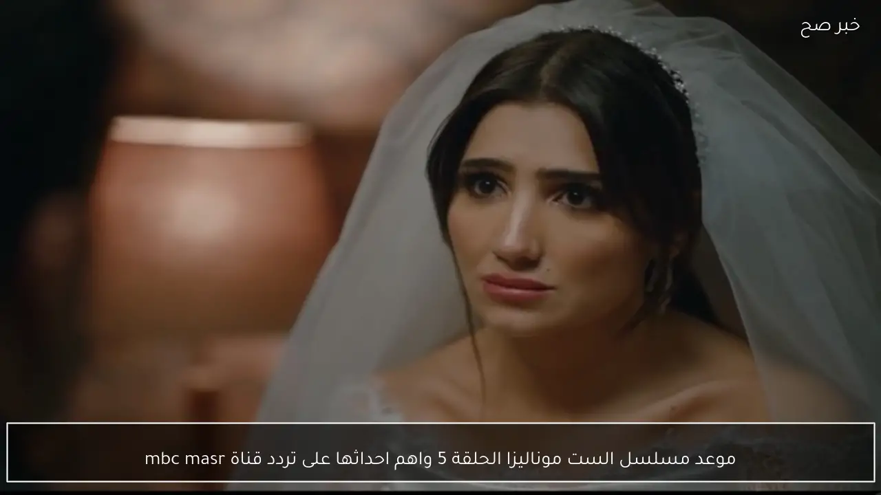 موعد مسلسل الست موناليزا الحلقة 5 واهم احداثها على تردد قناة mbc masr