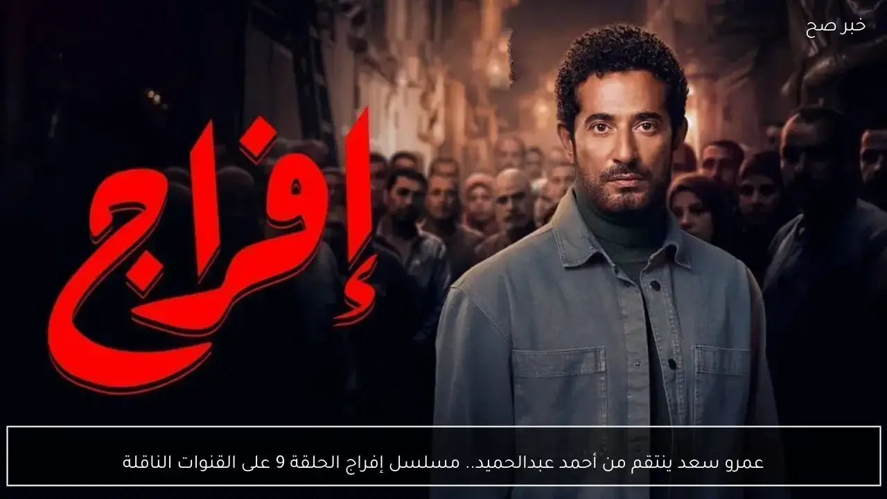 عمرو سعد ينتقم من أحمد عبدالحميد.. مسلسل إفراج الحلقة 9 على القنوات الناقلة