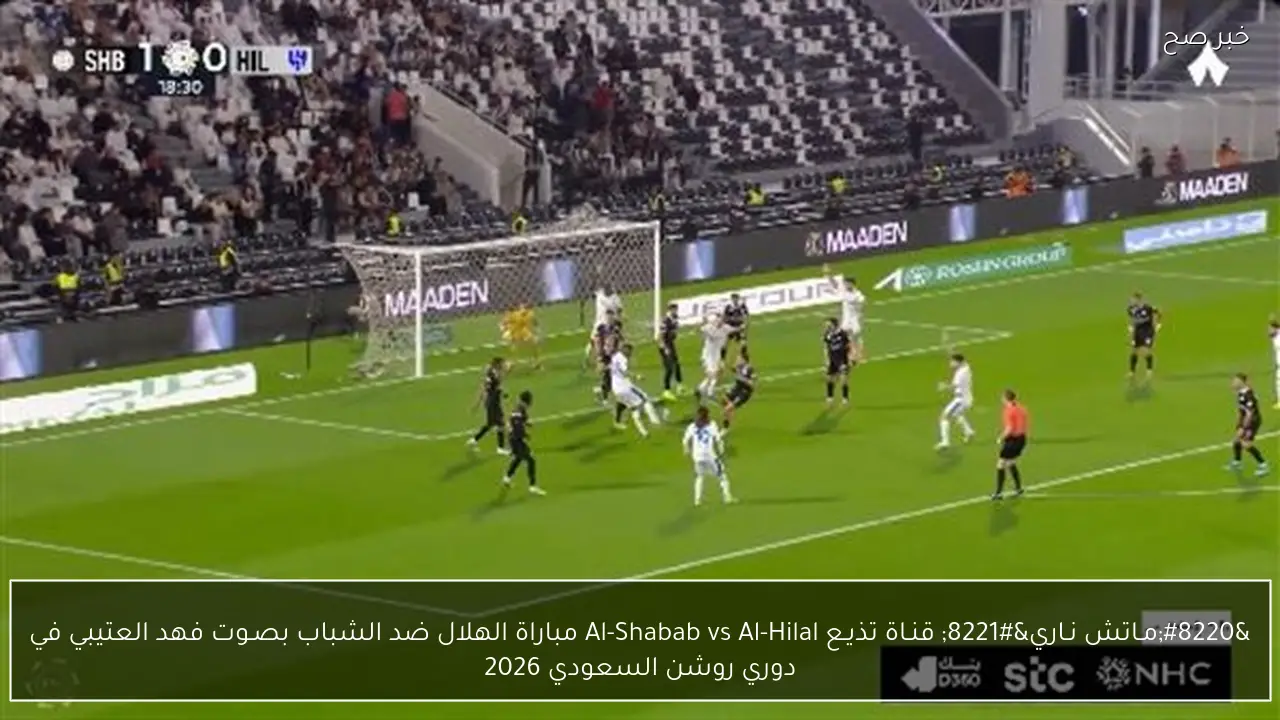 “مـاتش نـاري” قنـاة تذيـع Al-Shabab vs Al-Hilal مباراة الهلال ضد الشباب بصـوت فهد العتيبي في دوري روشن السعودي 2026
