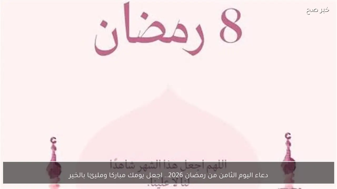 دعاء اليوم الثامن من رمضان 2026 مكتوب.. دعاء اليوم التاسع من رمضان 2026 اجعل يومك مباركا ومليئا بالخير