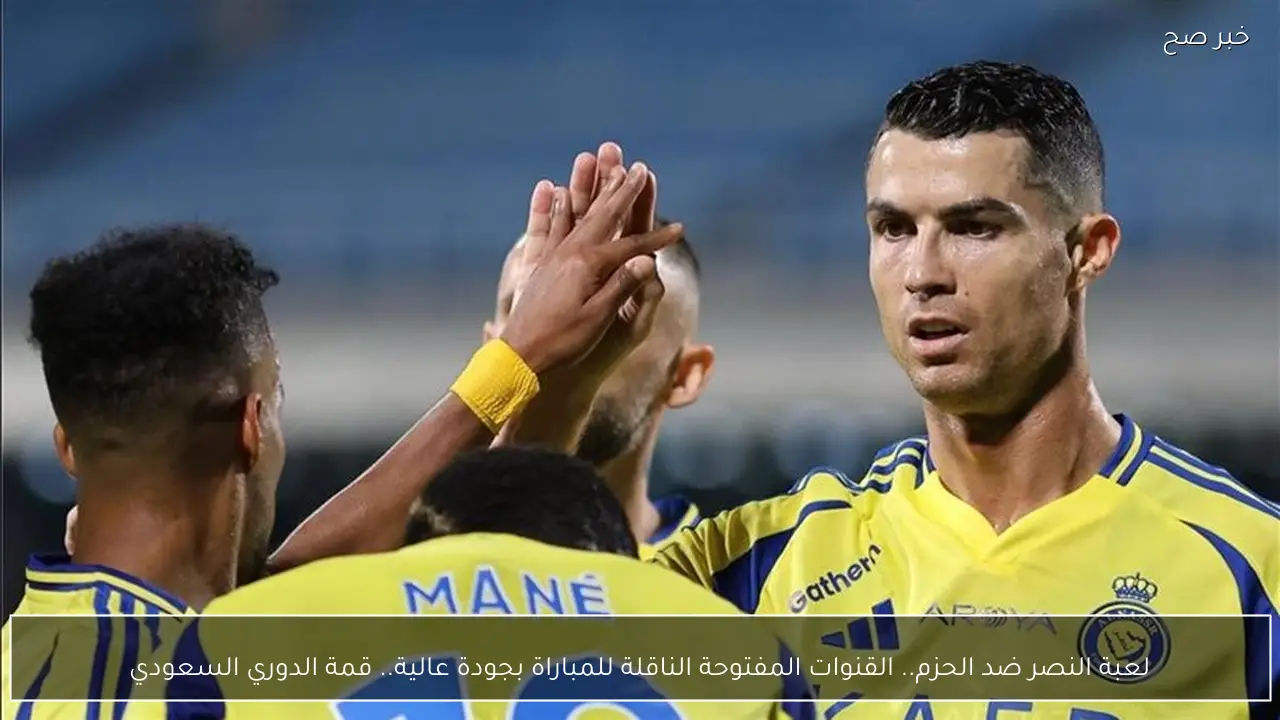 لعبة النصر ضد الحزم.. القنوات المفتوحة الناقلة للمباراة بجودة عالية.. قمة الدوري السعودي