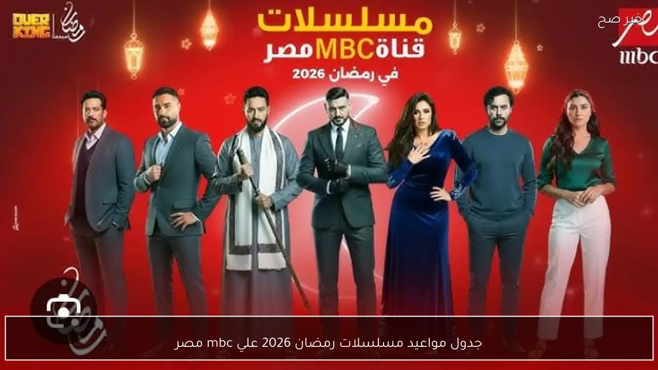 جدول مواعيد مسلسلات رمضان 2026 علي mbc مصر.. عودة المتعة والإثارة مع كبار النجوم