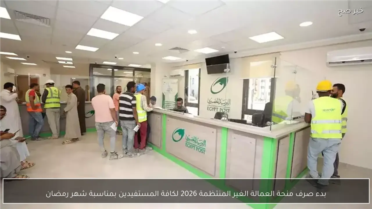 بدء صرف منحة العمالة الغير المنتظمة 2026 لكافة المستفيدين بمناسبة شهر رمضان