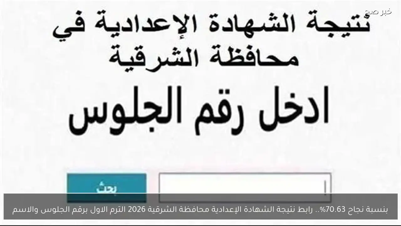 بنسبة نجاح 70.63%.. رابط نتيجة الشهادة الإعدادية محافظة الشرقية 2026 الترم الاول برقم الجلوس والاسم