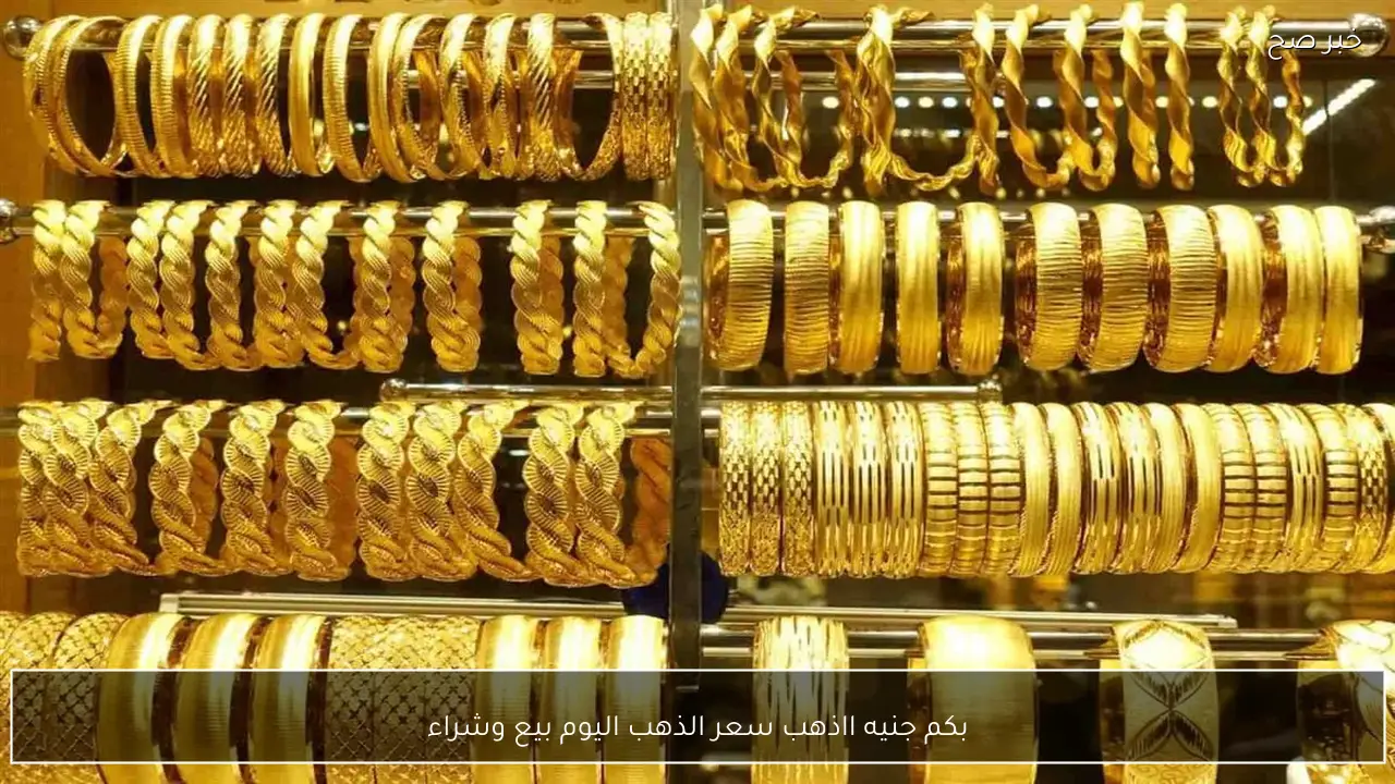 بكم عيار 21 الان .. سعر الذهب اليوم بيع وشراء وتحديث السبائك