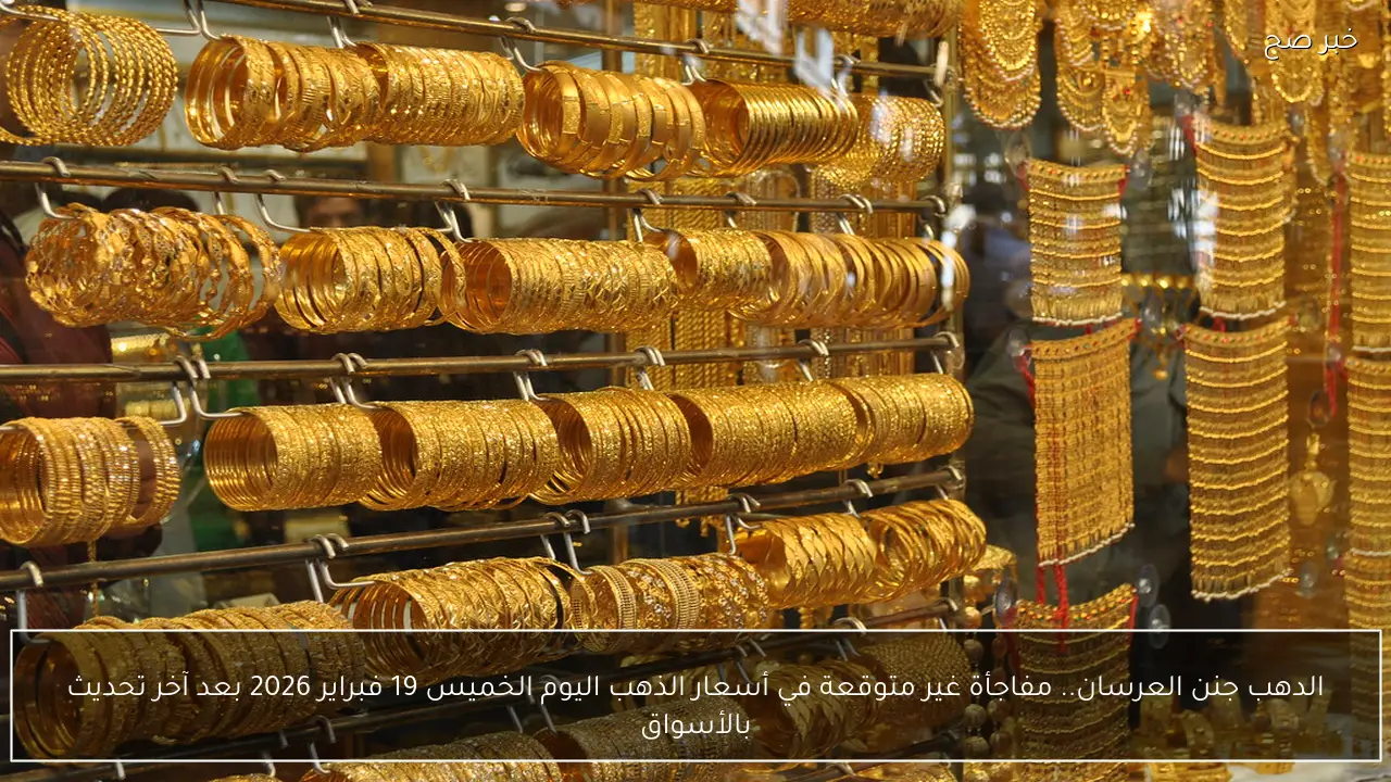 الدهب جنن العرسان.. مفاجأة غير متوقعة في أسعار الذهب اليوم الخميس 19 فبراير 2026 بعد آخر تحديث بالأسواق