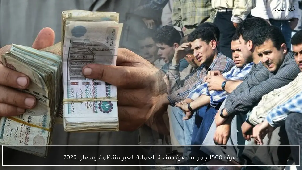 1500 جنيهًا لكل فرد.. موعد صرف منحة العمالة الغير منتظمة رمضان 2026 وأهم الشروط
