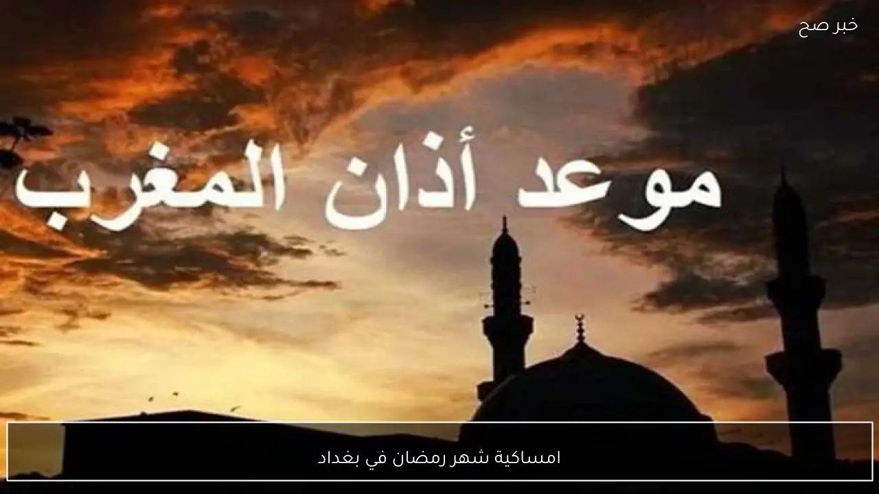 امساكية شهر رمضان في بغداد 2026.. مواعيد الصلاة وتوقيت الافطار في ثالث يوم