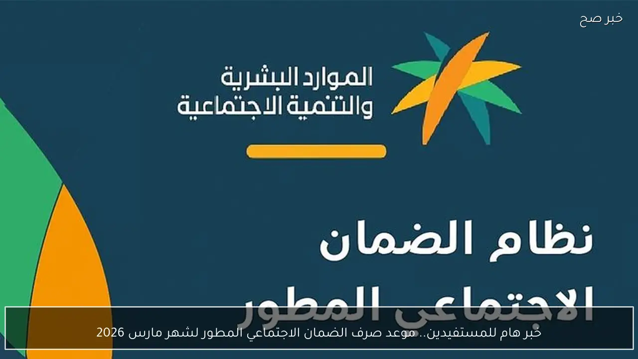 خبر هام للمستفيدين.. تبكير موعد صرف الضمان الاجتماعي المطور لشهر مارس 2026