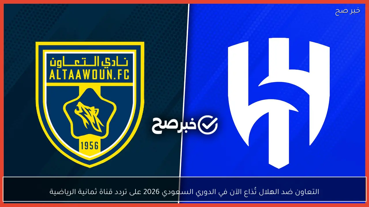 التعاون ضد الهلال تُذاع الآن في الدوري السعودي 2026 على تردد قناة ثمانية الرياضية