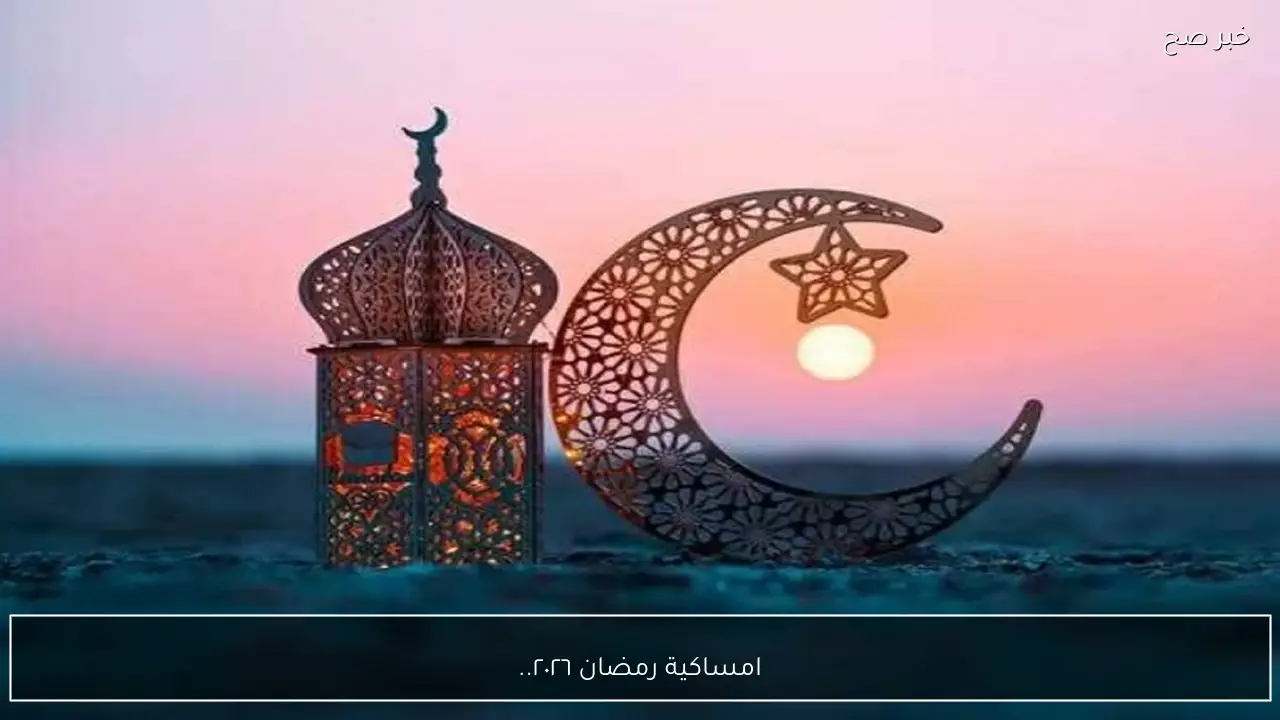 امساكية رمضان ٢٠٢٦.. مواقيت الصلاة والإفطار والسحور لكل يوم