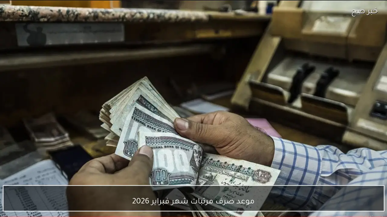 رسميًا تعديل موعد صرف مرتبات شهر فبراير 2026 لموظفي القطاع الحكومي في مصر