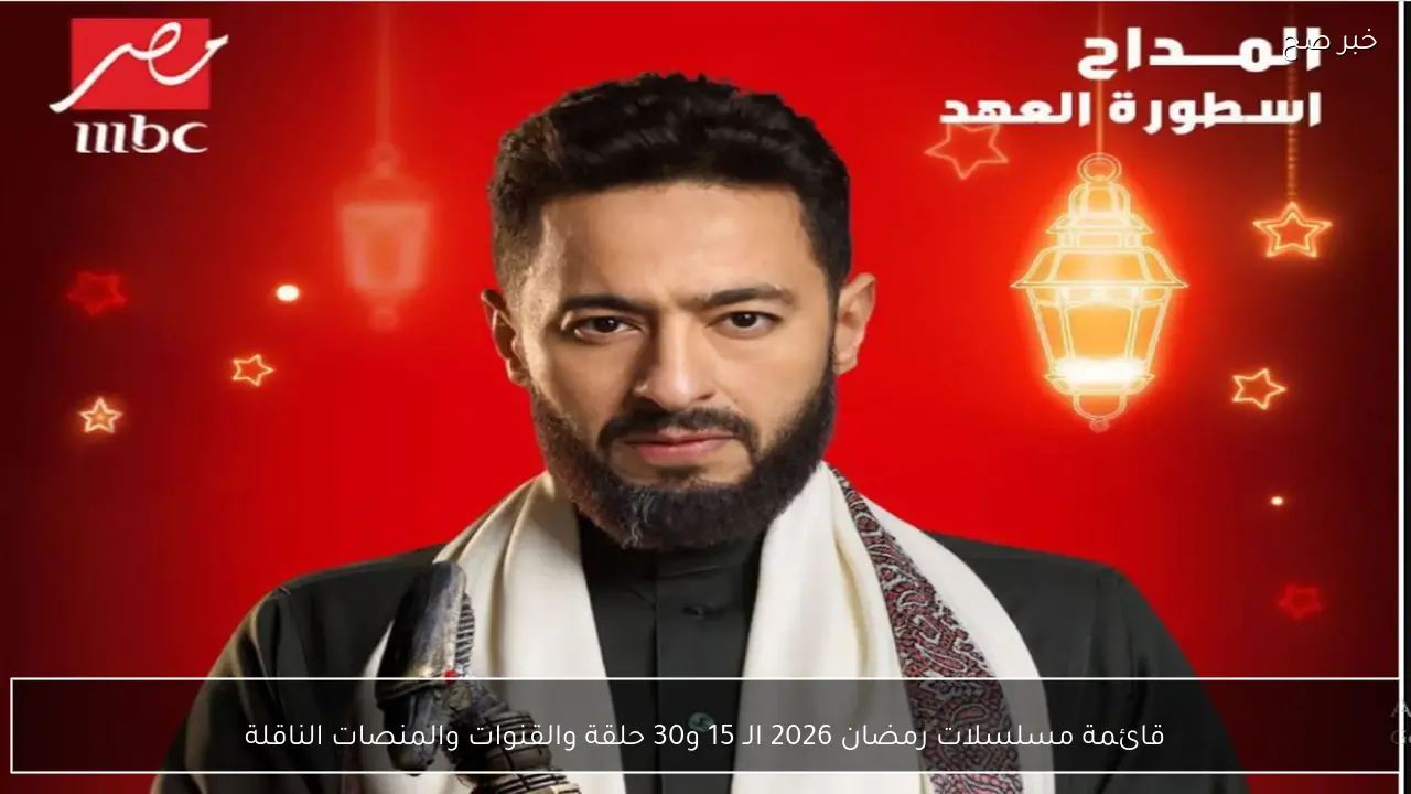 قائمة مسلسلات رمضان 2026 الـ 15 و30 حلقة والقنوات والمنصات الناقلة