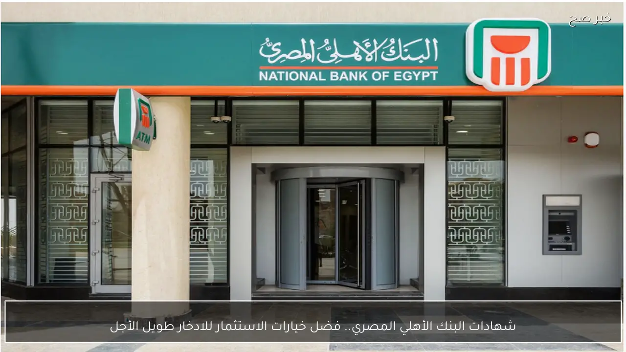 شهادات البنك الأهلي المصري 2026 الجديدة.. فضل خيارات الاستثمار للادخار طويل الأجل
