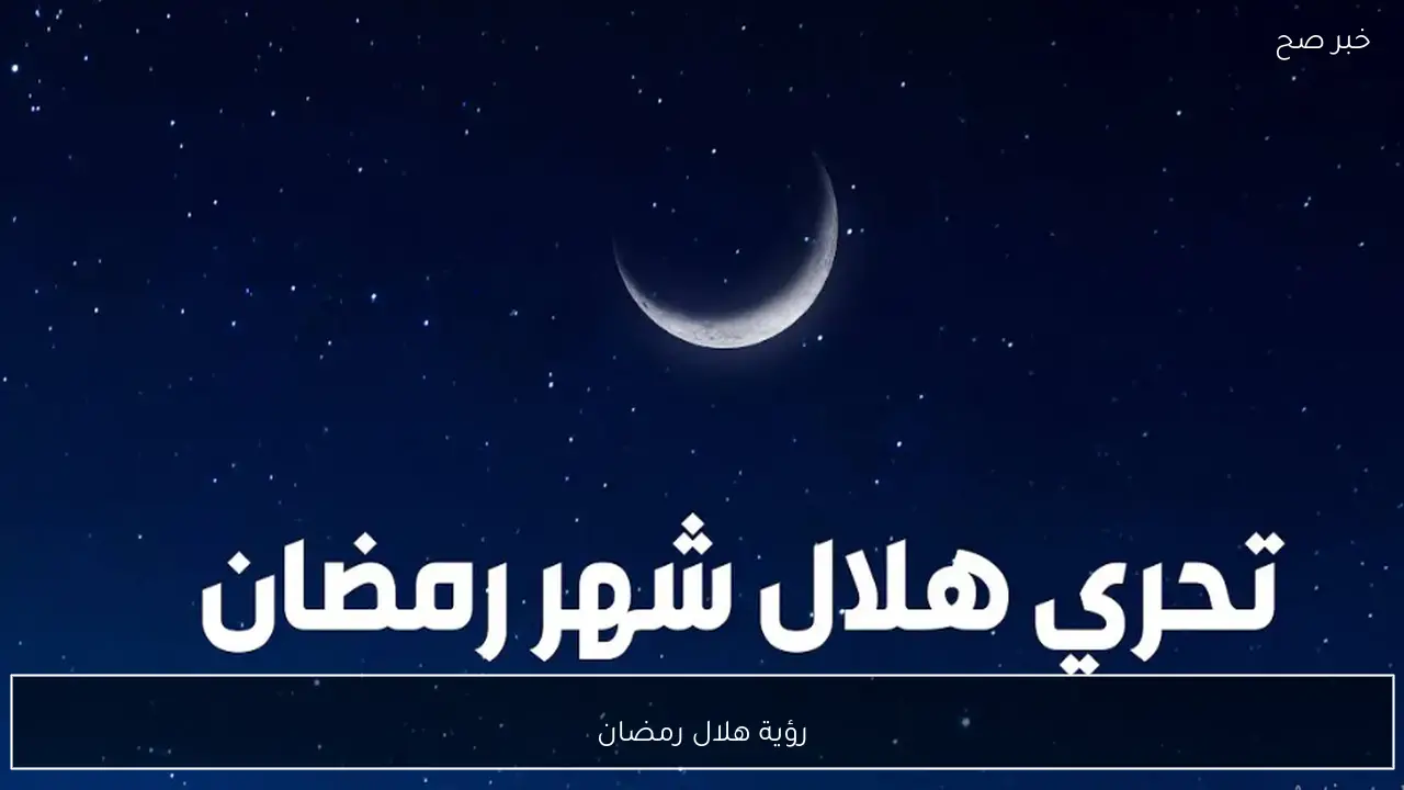 نتيجة استطلاع رؤية هلال رمضان 1447 في مصر.. الأربعاء ام الخميس؟