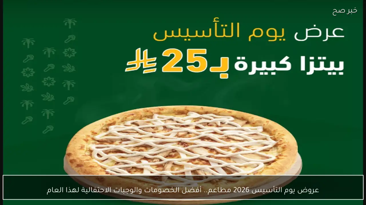 “افضل الخصومات” عروض يوم التأسيس 2026 مطاعم.. أفضل الخصومات والوجبات الاحتفالية لهذا العام