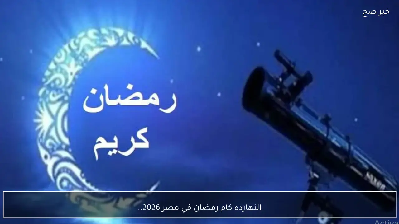 “امساكية رمضان” النهارده كام رمضان في مصر 2026.. جدول الأيام المباركة للصيام والقيام
