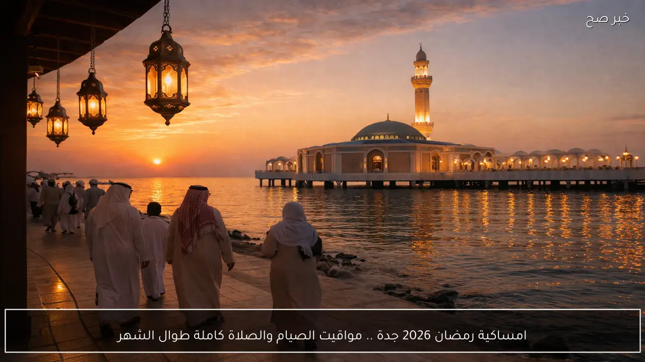 امساكية رمضان 2026 جدة .. مواقيت الصيام والصلاة كاملة طوال الشهر