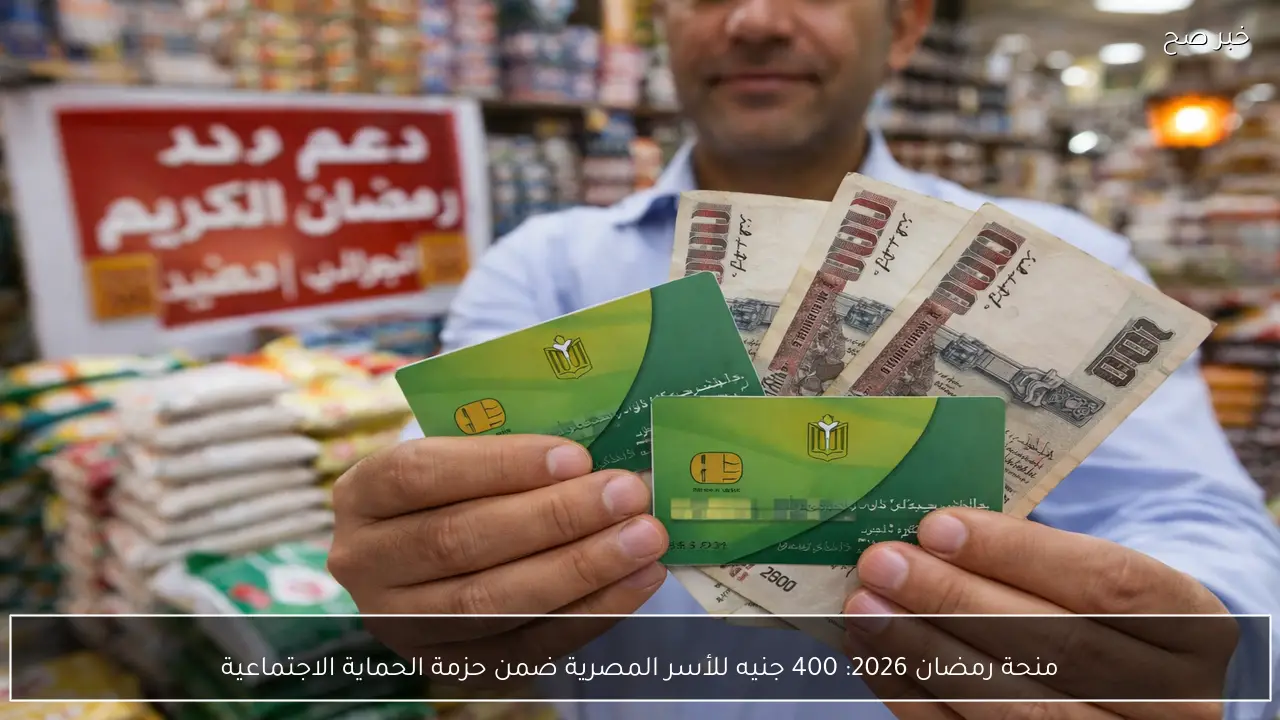 منحة رمضان 2026: 400 جنيه للأسر المصرية ضمن حزمة الحماية الاجتماعية