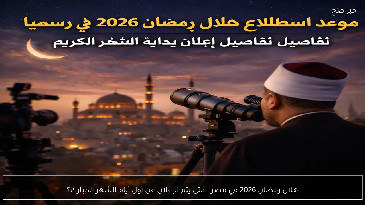 هلال رمضان 2026 في مصر.. متى يتم الإعلان عن أول أيام الشهر المبارك؟