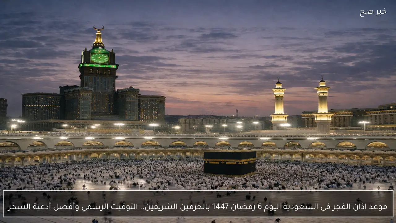 موعد اذان الفجر في السعودية اليوم 6 رمضان 1447 بالحرمين الشريفين.. التوقيت الرسمي وأفضل أدعية السحر