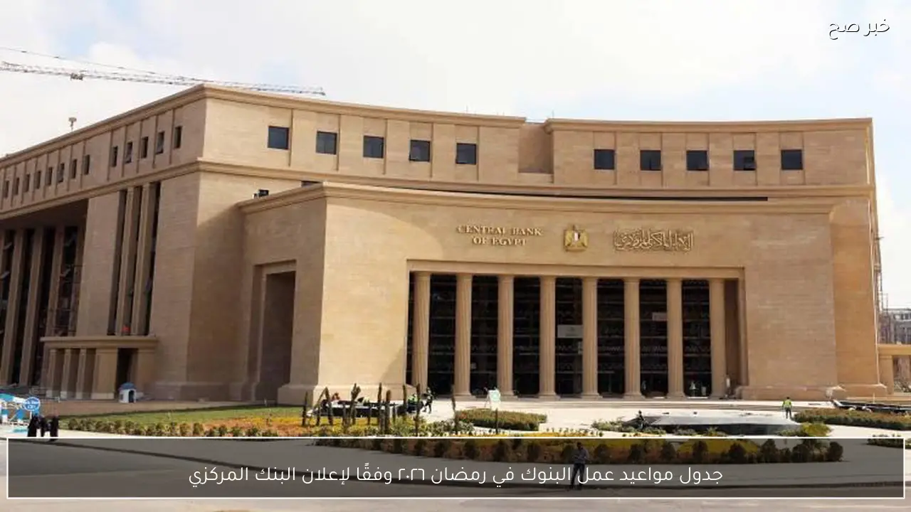 جدول مواعيد عمل البنوك في رمضان ٢٠٢٦ وفقًا لإعلان البنك المركزي