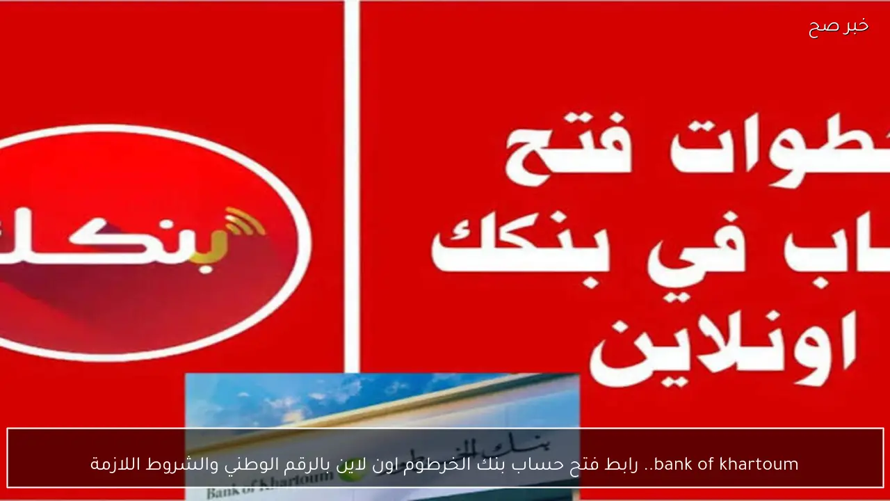 bank of khartoum.. رابط فتح حساب بنك الخرطوم اون لاين بالرقم الوطني 2026 والشروط اللازمة