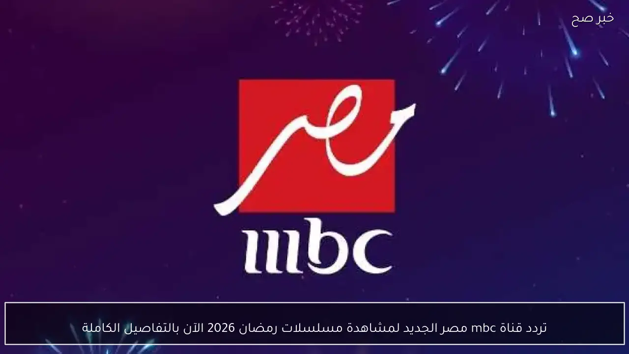 تردد قناة mbc مصر الجديد لمشاهدة مسلسلات رمضان 2026 الآن بالتفاصيل الكاملة