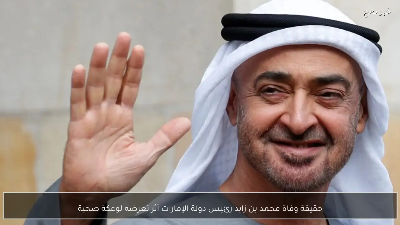 حقيقة وفاة محمد بن زايد رئيس دولة الإمارات أثر تعرضه لوعكة صحية
