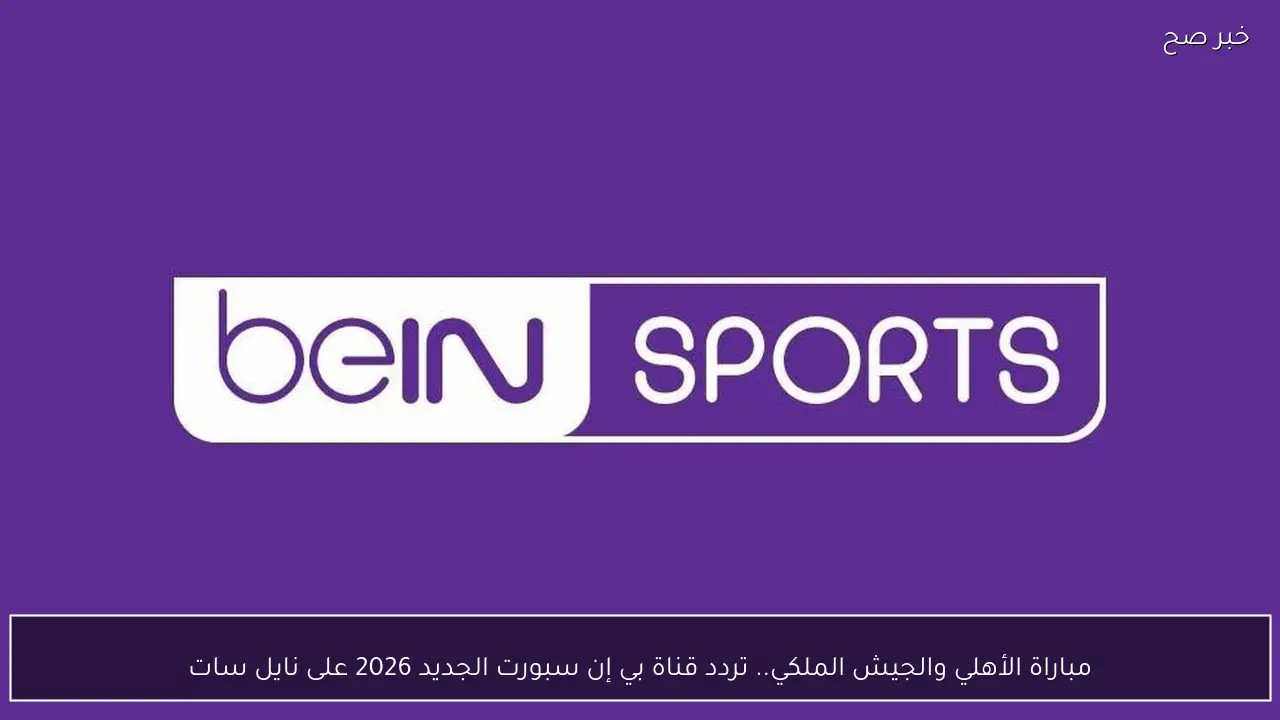 مباراة الأهلي والجيش الملكي.. تردد قناة بي إن سبورت الجديد 2026 على نايل سات