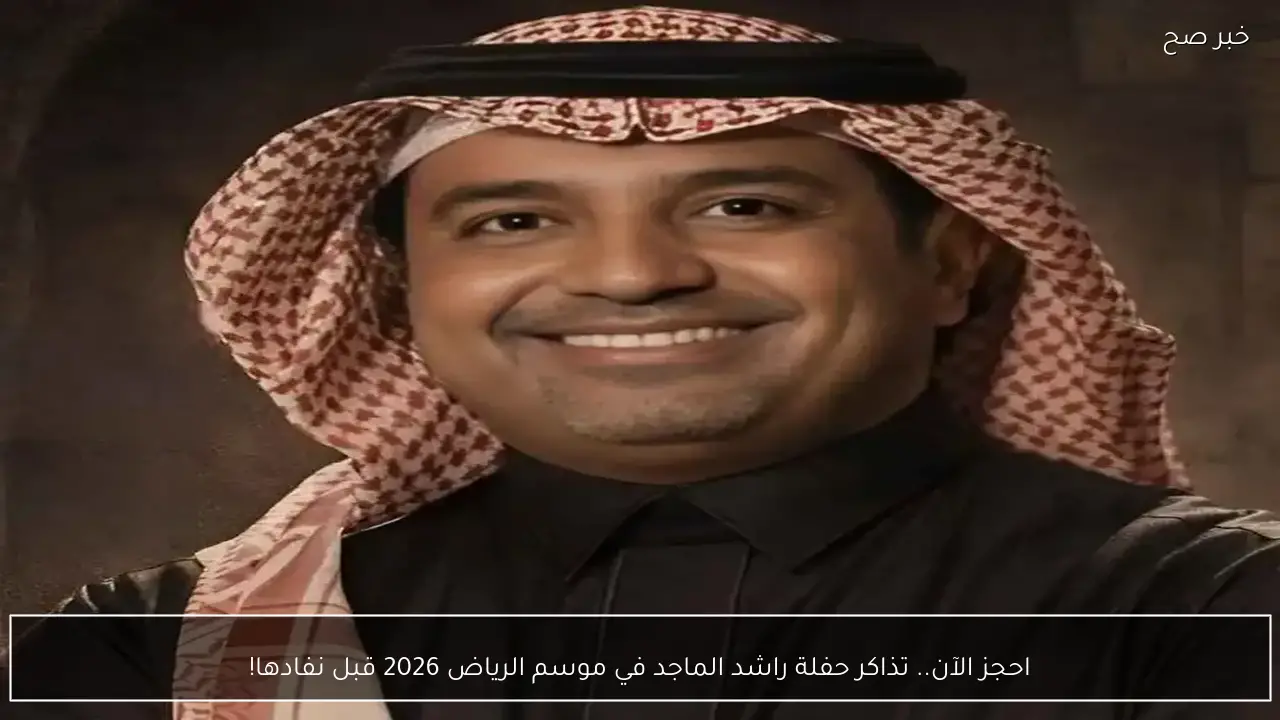 احجز الآن.. تذاكر حفلة راشد الماجد في موسم الرياض 2026 قبل نفادها!