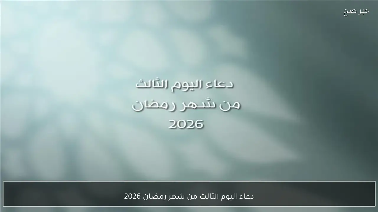 دعاء اليوم الثالث من شهر رمضان 2026 مستجاب.. “اللهم إليك مددت يدي، وفيما عندك عظمت رغبتي، فاقبل توبتي، وارحم ضعف قوتي”