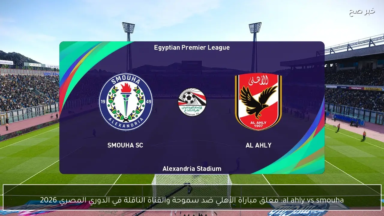 al ahly vs smouha: معلق مباراة الأهلي ضد سموحة والقناة الناقلة في الدوري المصري 2026