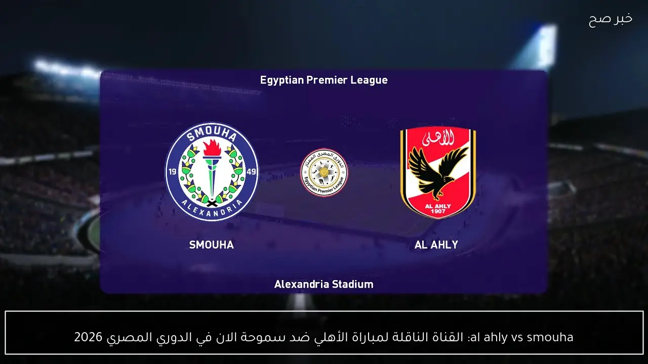 al ahly vs smouha: القناة الناقلة لمباراة الأهلي ضد سموحة الان في الدوري المصري 2026