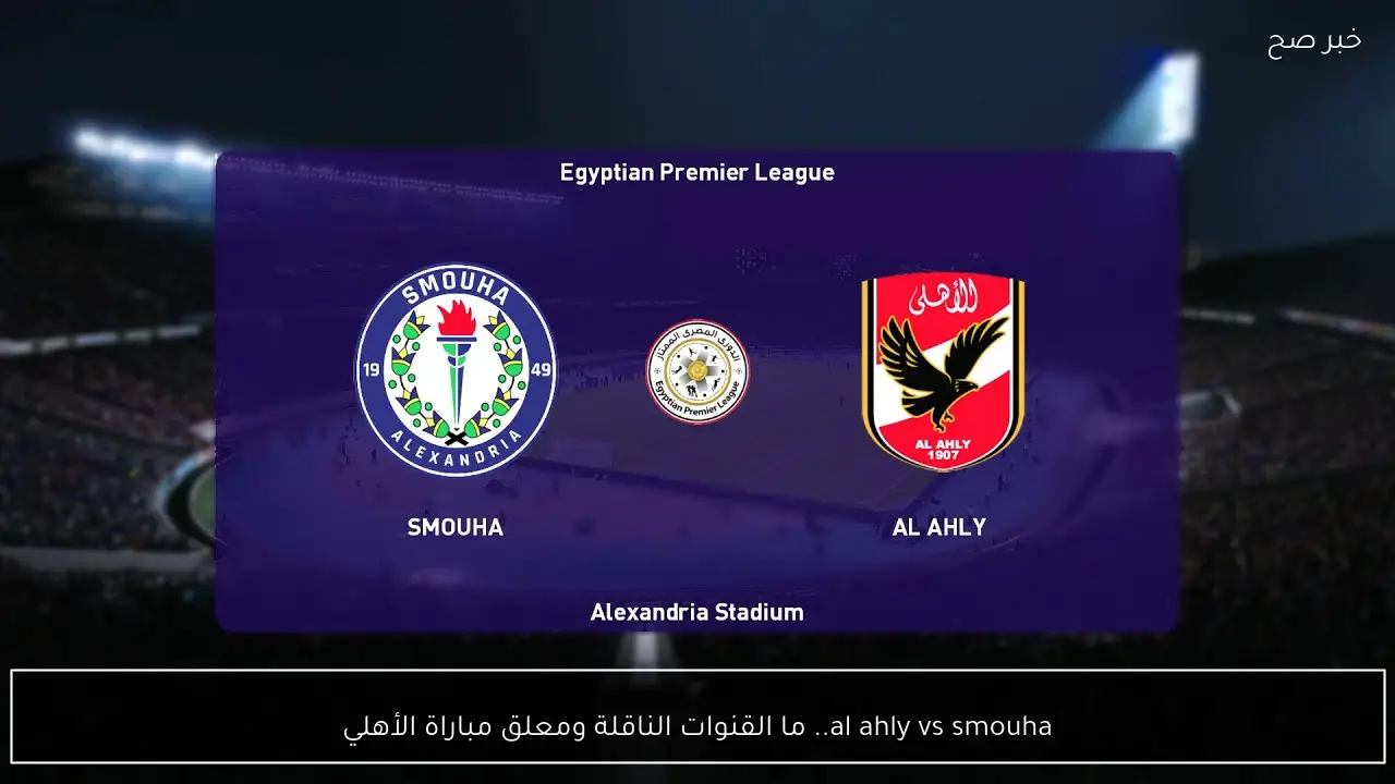 al ahly vs smouha.. ما القنوات الناقلة ومعلق مباراة الأهلي ضد سموحة الان في الدوري المصري 2026؟