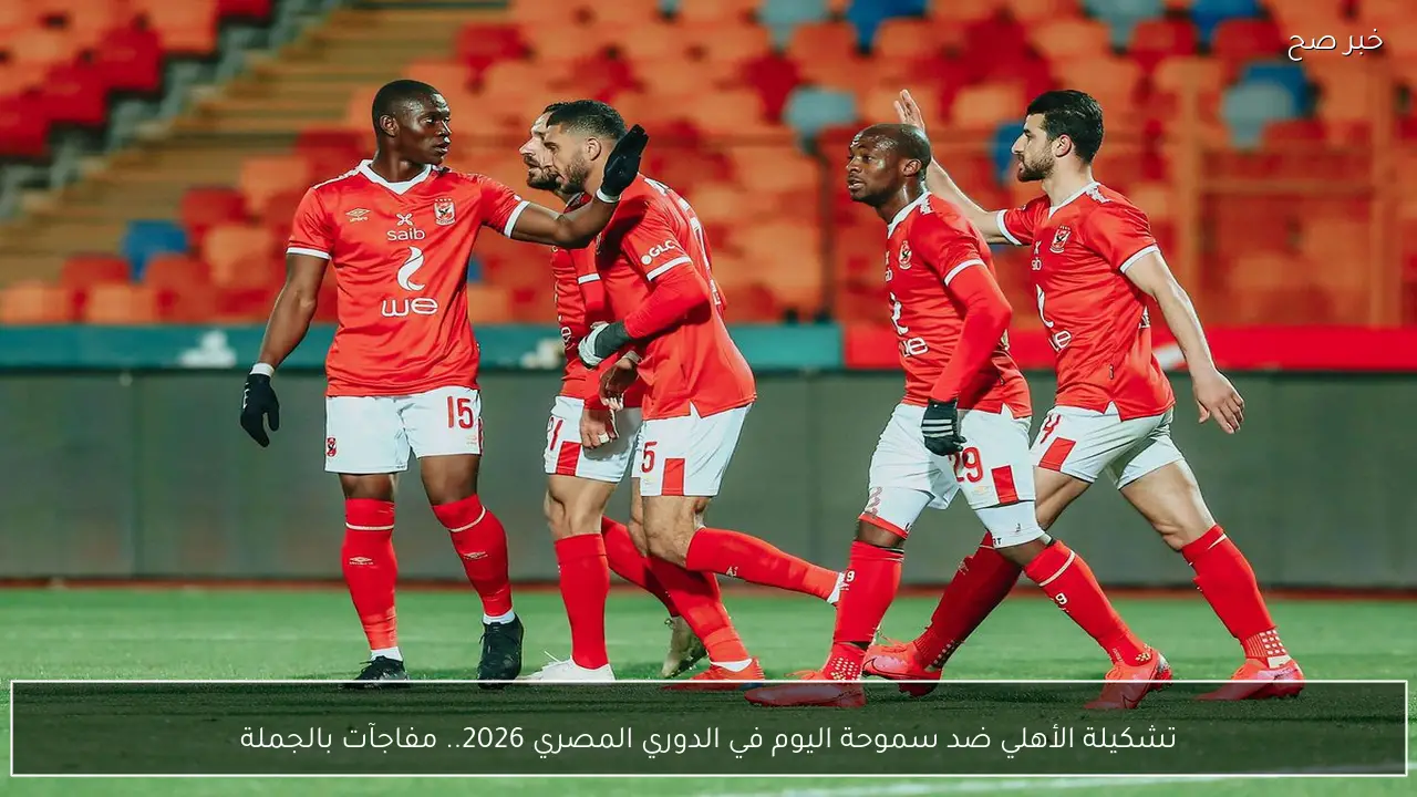 تشكيلة الأهلي ضد سموحة اليوم في الدوري المصري 2026.. مفاجآت بالجملة