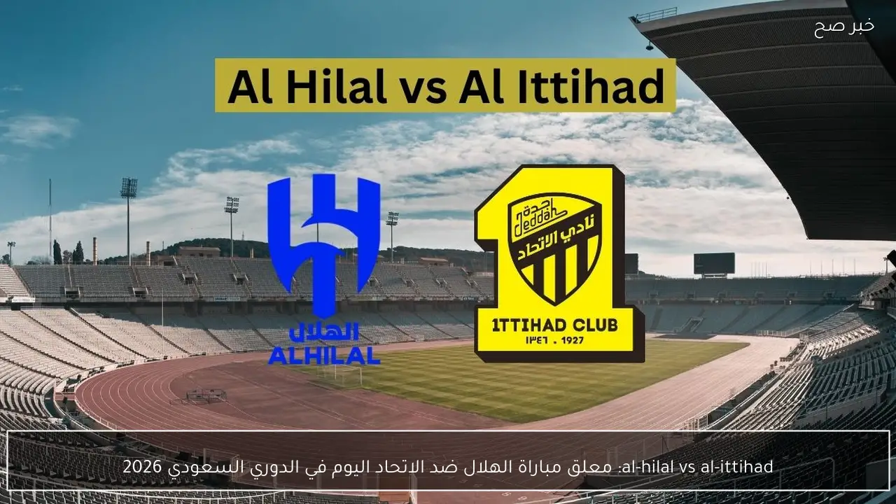 al-hilal vs al-ittihad: معلق مباراة الهلال ضد الاتحاد اليوم في الدوري السعودي 2026