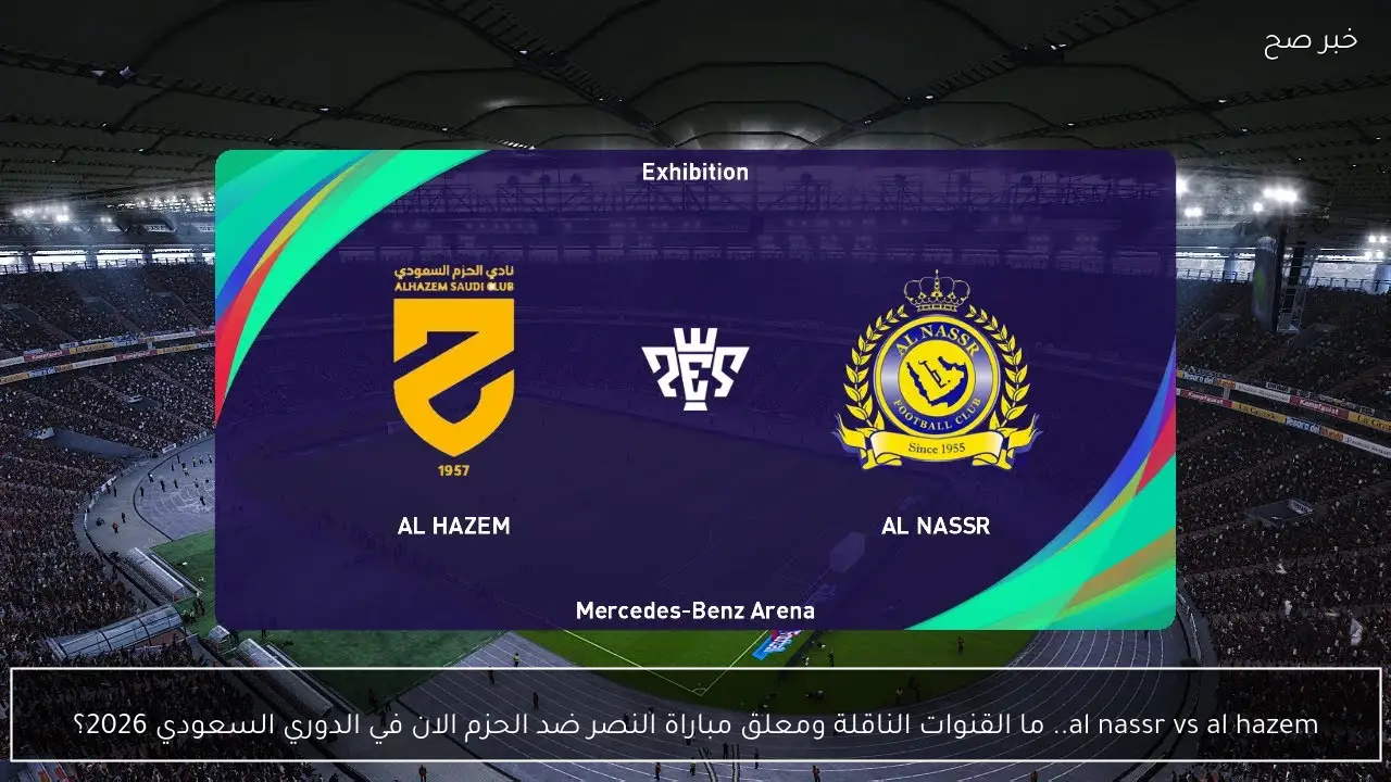 al nassr vs al hazem.. ما القنوات الناقلة ومعلق مباراة النصر ضد الحزم الان في الدوري السعودي 2026؟