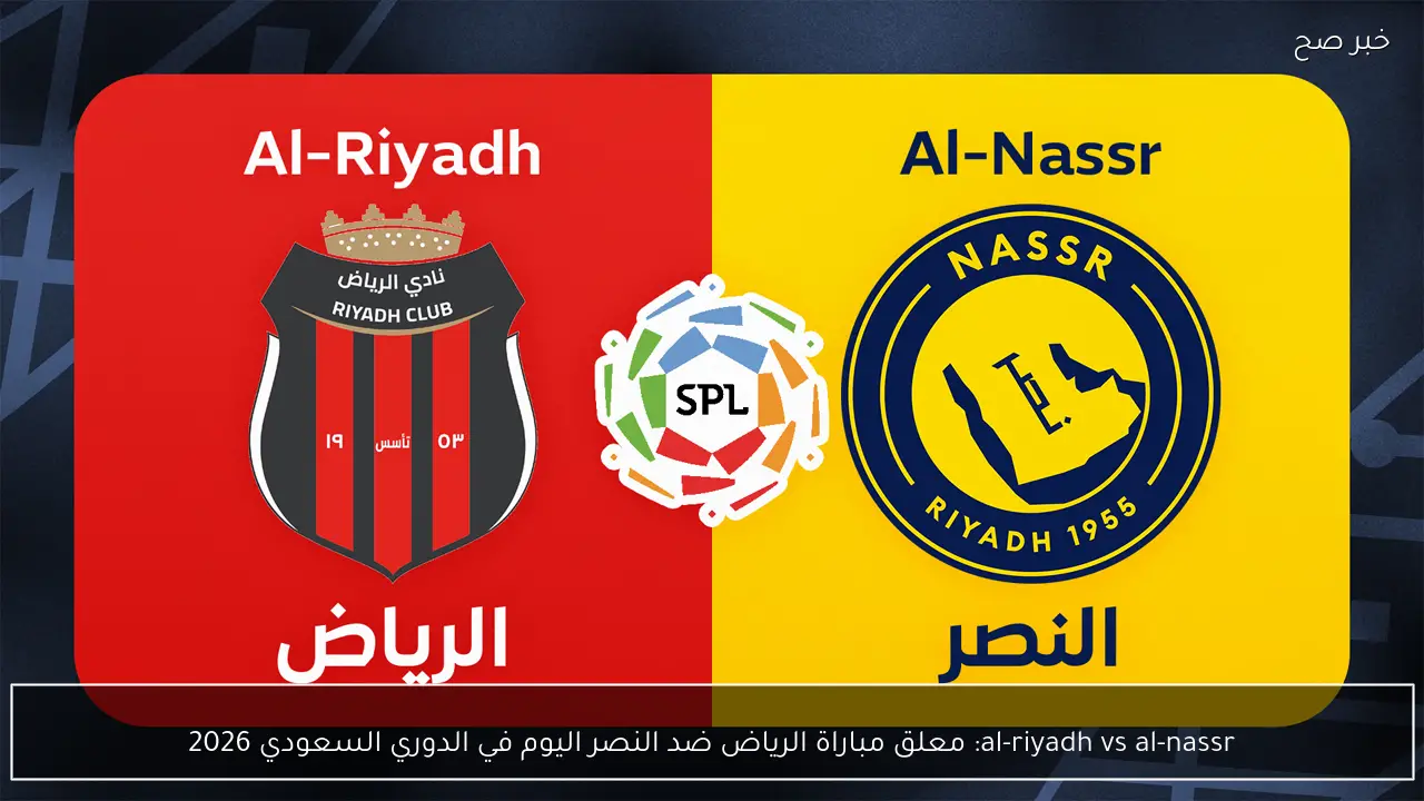 al-riyadh vs al-nassr: معلق مباراة الرياض ضد النصر اليوم في الدوري السعودي 2026
