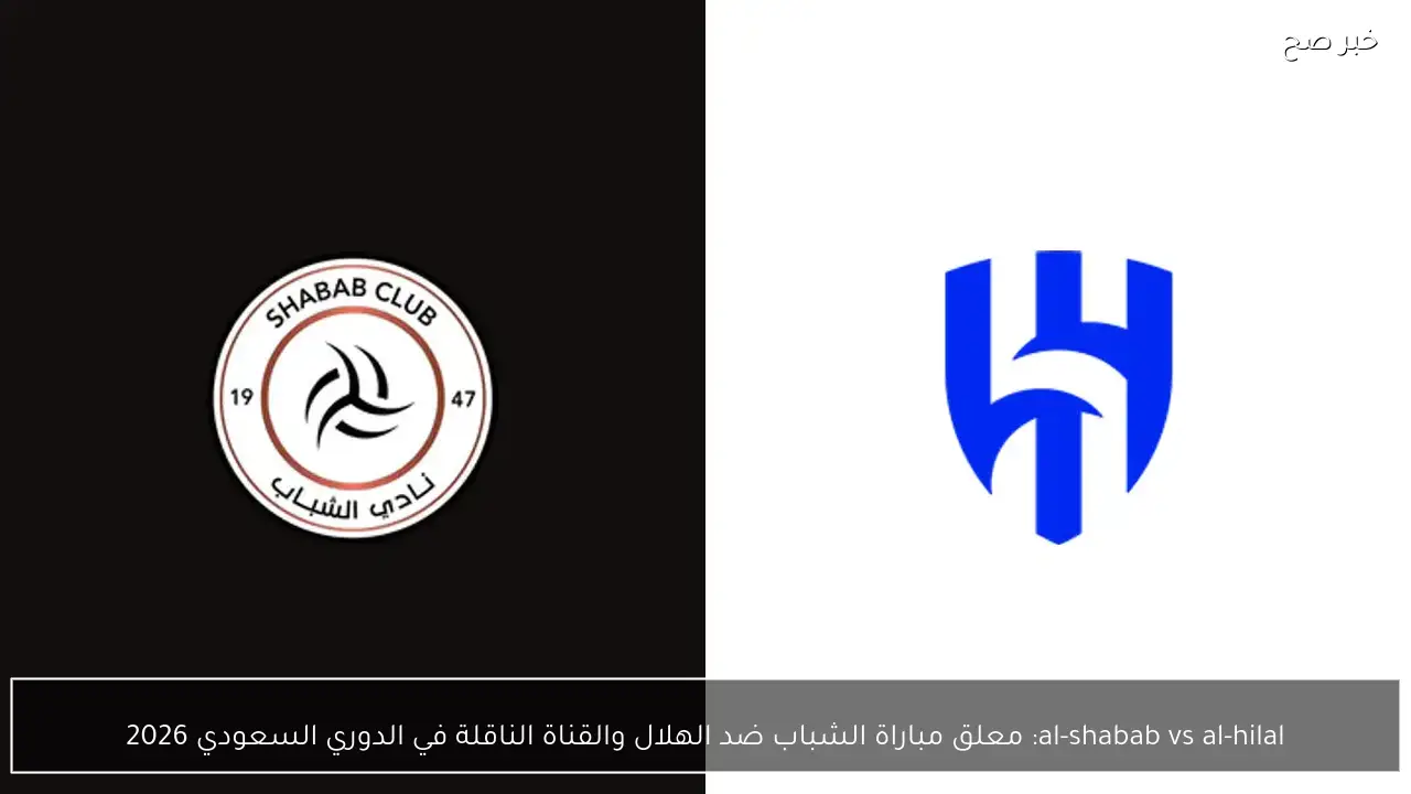 al-shabab vs al-hilal: معلق مباراة الشباب ضد الهلال والقناة الناقلة في الدوري السعودي 2026