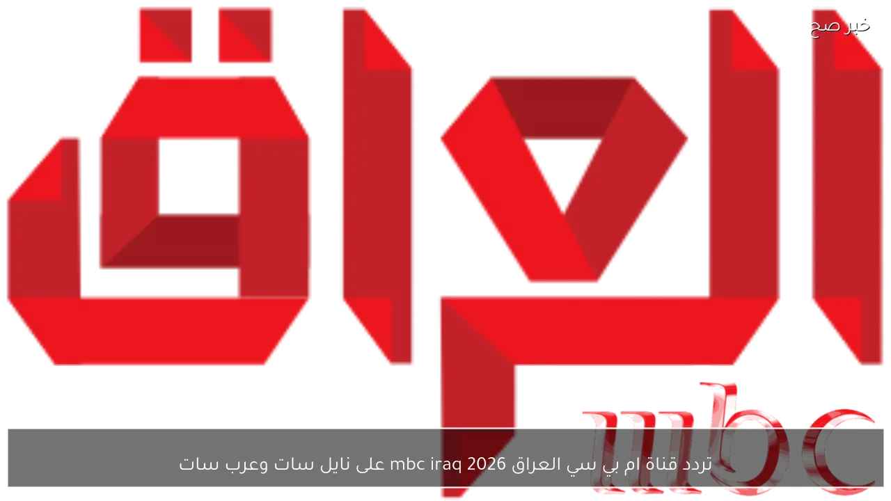 اضبط تردد قناة ام بي سي العراق الجديد 2026 mbc iraq نايل سات وعرب سات