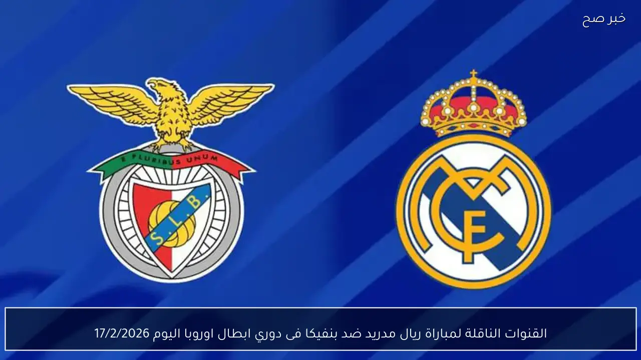 القنوات الناقلة لمباراة ريال مدريد ضد بنفيكا فى دوري ابطال اوروبا اليوم 17/2/2026