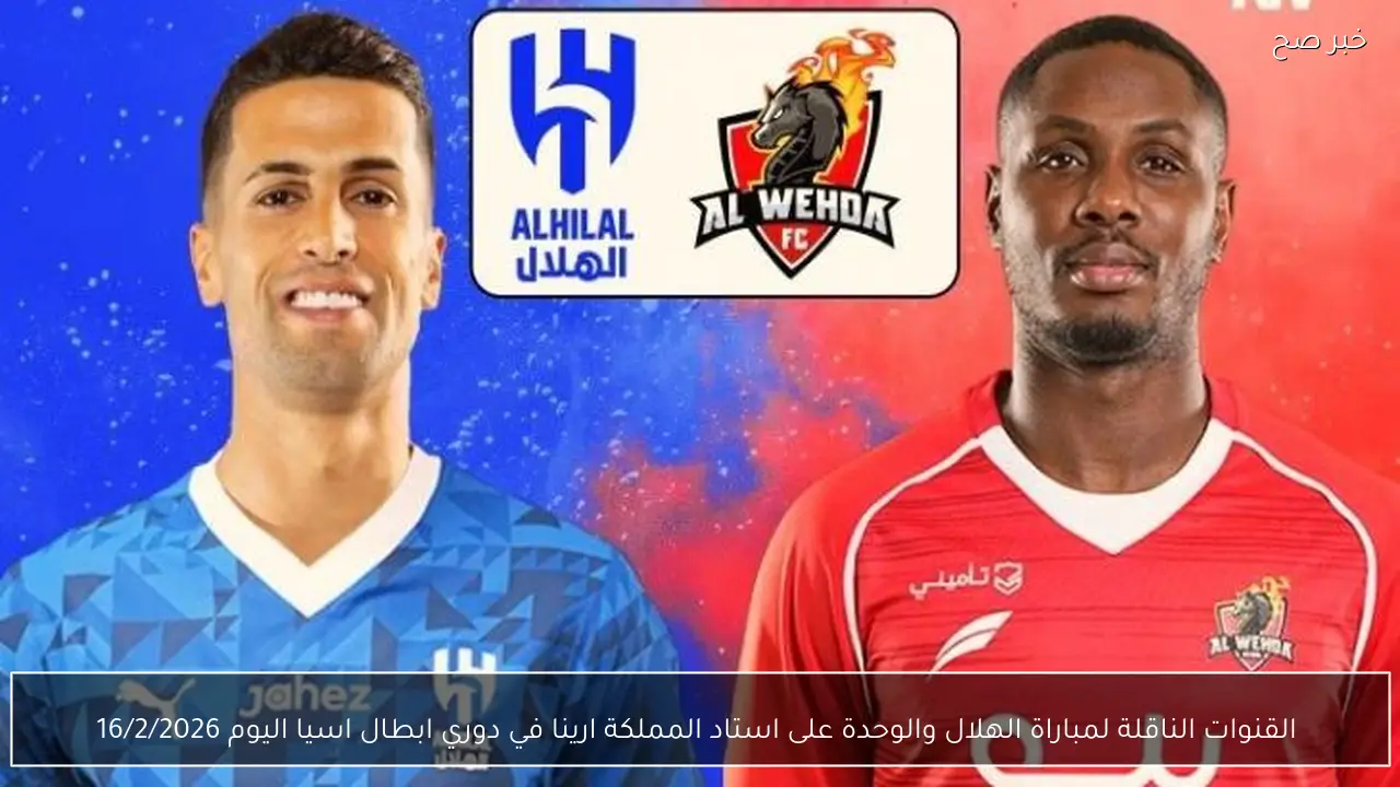  القنوات الناقلة لمباراة الهلال والوحدة على استاد المملكة ارينا في دوري ابطال اسيا اليوم 16/2/2026