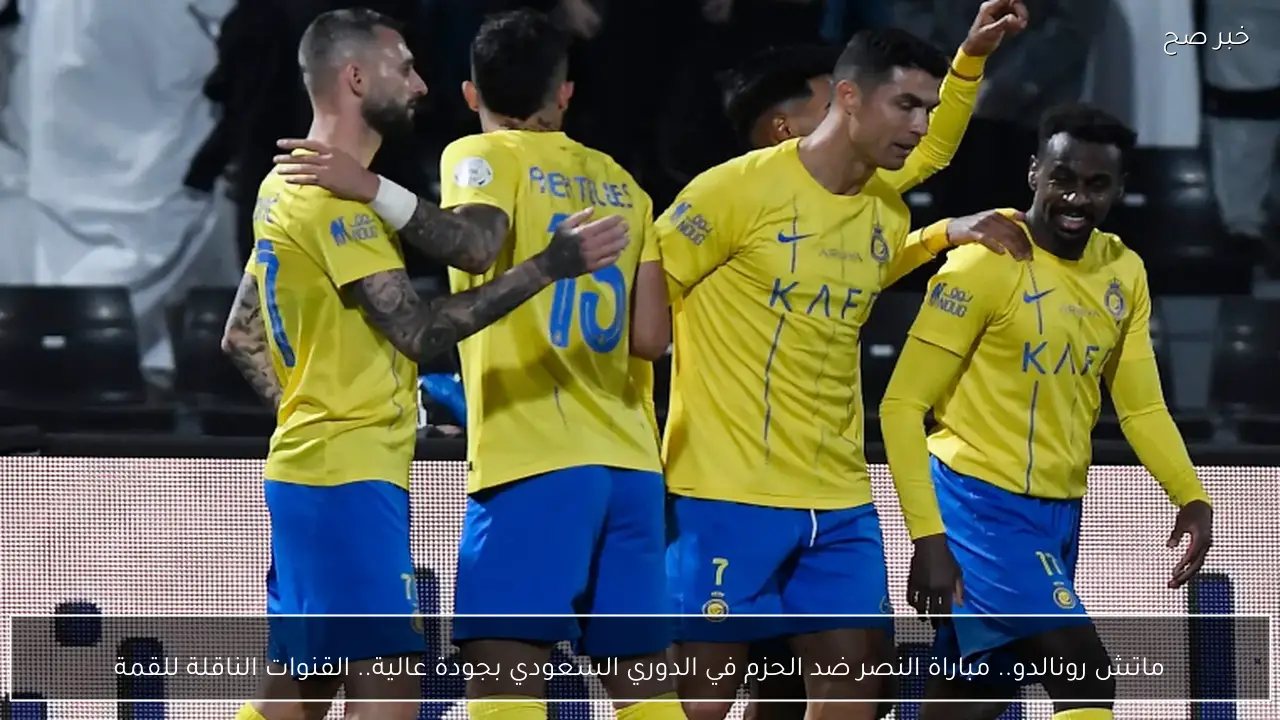 ماتش رونالدو.. مباراة النصر ضد الحزم في الدوري السعودي بجودة عالية.. القنوات الناقلة للقمة