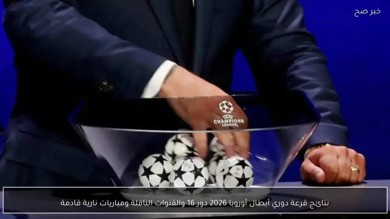 نتائج قرعة دوري أبطال أوروبا 2026 دور 16 والقنوات الناقلة ومباريات نارية قادمة