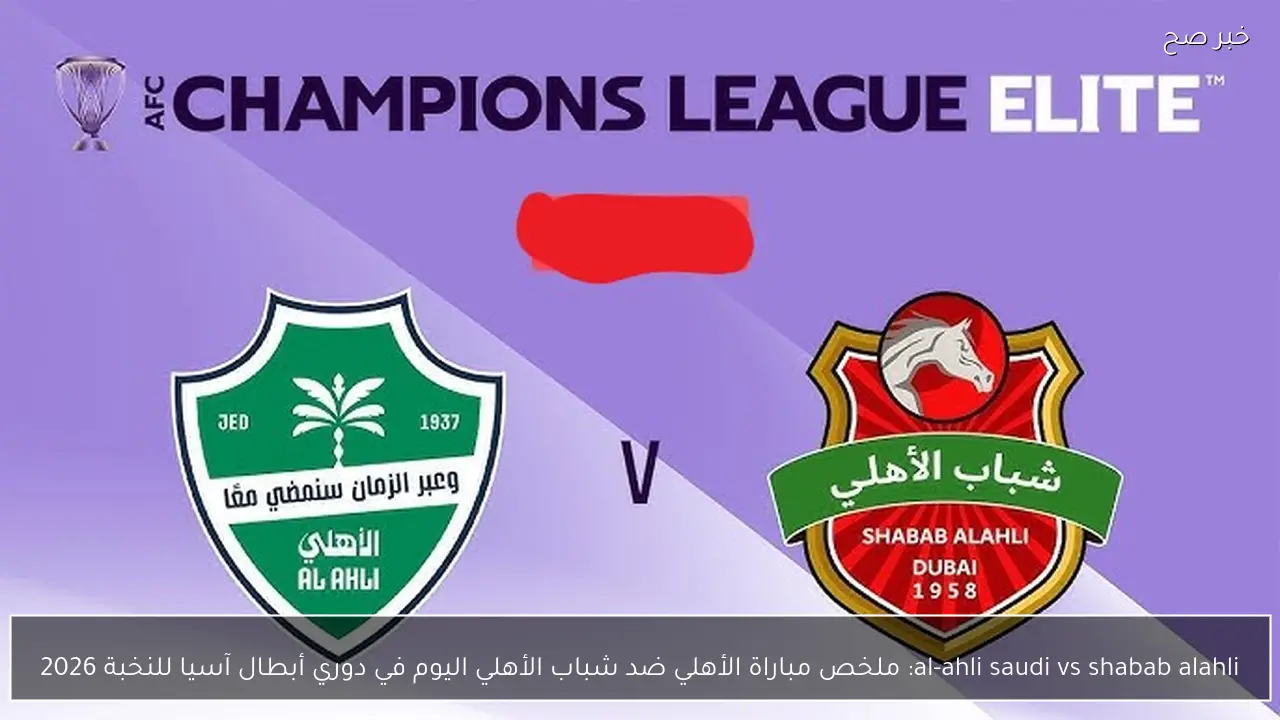al-ahli saudi vs shabab alahli: ملخص مباراة الأهلي ضد شباب الأهلي اليوم في دوري أبطال آسيا للنخبة 2026