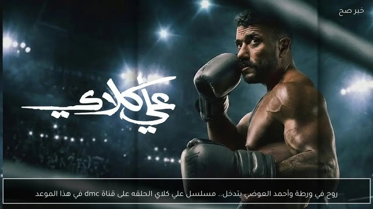 روح في ورطة وأحمد العوضي يتدخل.. مسلسل علي كلاي الحلقه على قناة dmc في هذا الموعد
