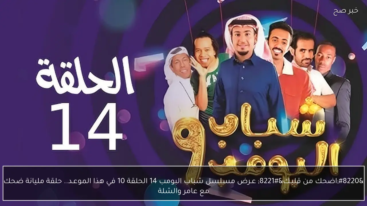 “اضحك من قلبـك” عـرض مسلسل شباب البومب 14 الحلقة 10 في هذا الموعـد.. حلقة مليانة ضحك مع عامر والشلة