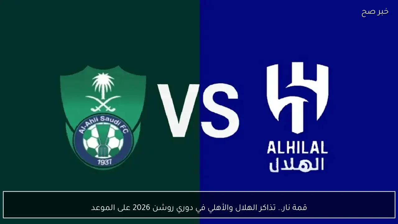 قمة نار.. تذاكر الهلال والأهلي في دوري روشن 2026 على الموعد