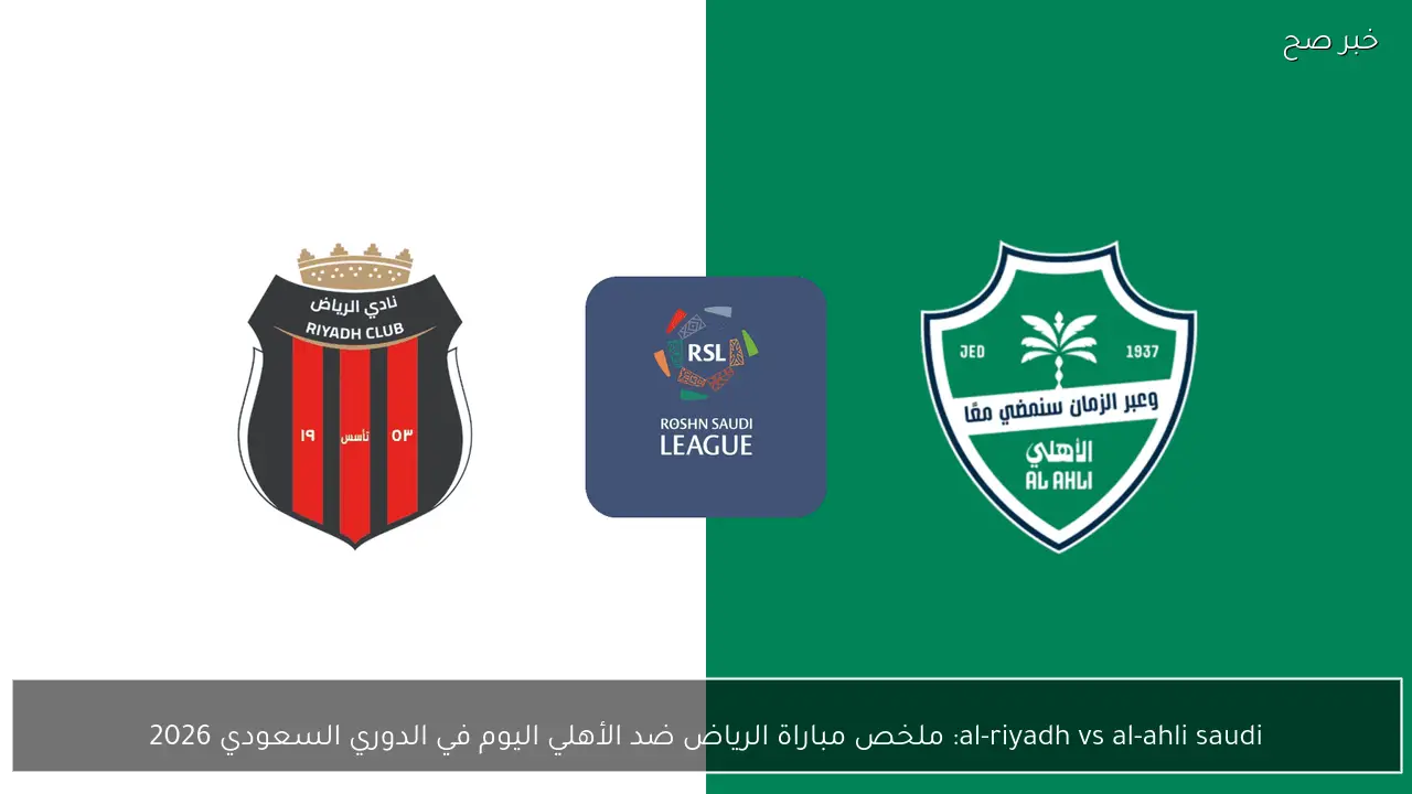 al-riyadh vs al-ahli saudi: ملخص مباراة الرياض ضد الأهلي اليوم في الدوري السعودي 2026